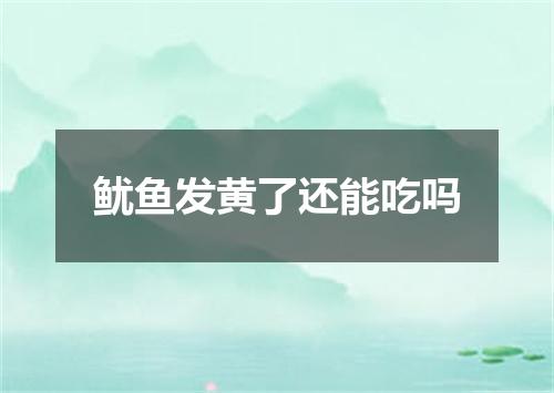 鱿鱼发黄了还能吃吗