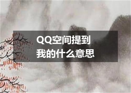 QQ空间提到我的什么意思