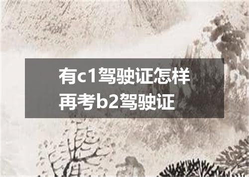 有c1驾驶证怎样再考b2驾驶证