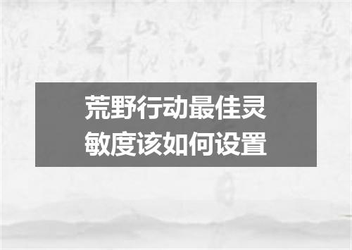 荒野行动最佳灵敏度该如何设置