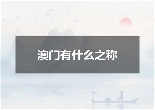 澳门有什么之称