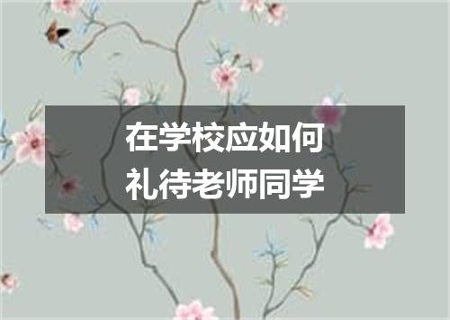 在学校应如何礼待老师同学