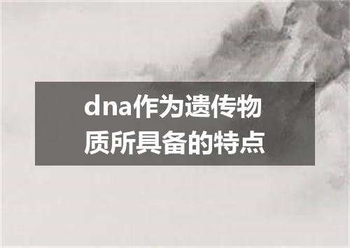 dna作为遗传物质所具备的特点