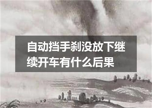 自动挡手刹没放下继续开车有什么后果