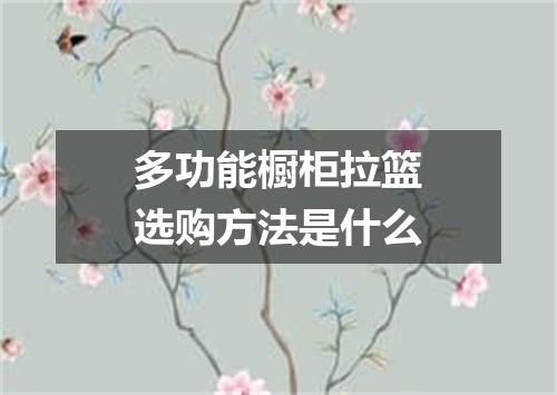多功能橱柜拉篮选购方法是什么