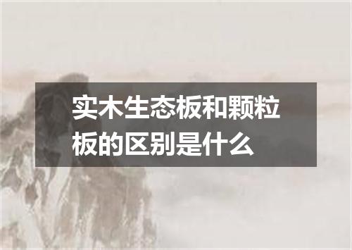 实木生态板和颗粒板的区别是什么