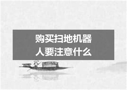 购买扫地机器人要注意什么