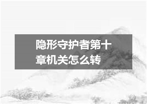 隐形守护者第十章机关怎么转