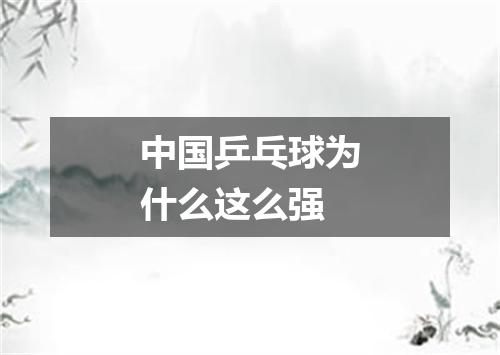 中国乒乓球为什么这么强