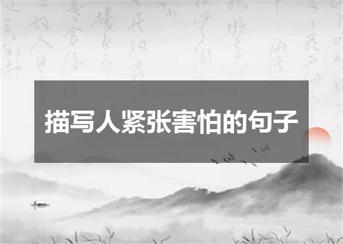 描写人紧张害怕的句子