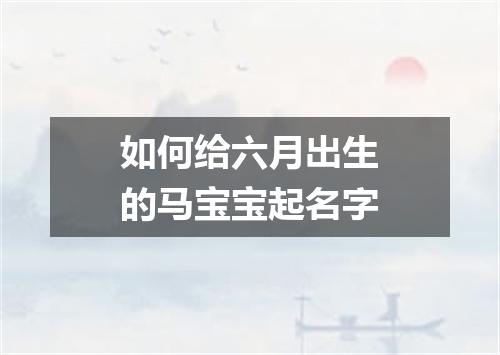 如何给六月出生的马宝宝起名字