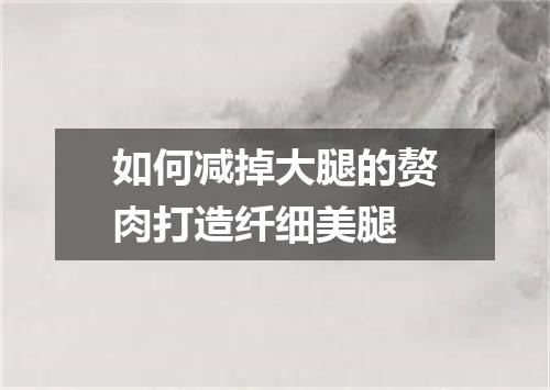 如何减掉大腿的赘肉打造纤细美腿