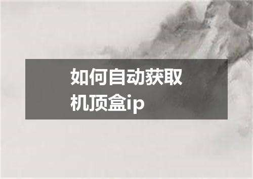 如何自动获取机顶盒ip
