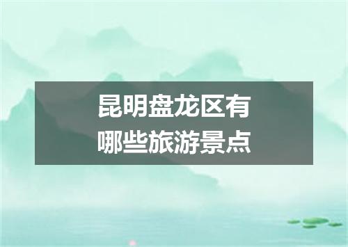 昆明盘龙区有哪些旅游景点