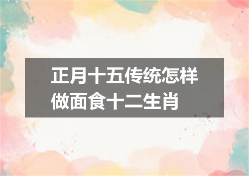 正月十五传统怎样做面食十二生肖