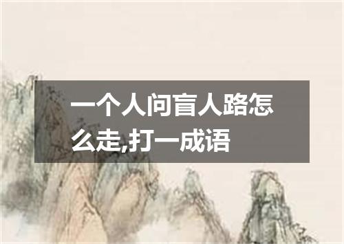 一个人问盲人路怎么走,打一成语