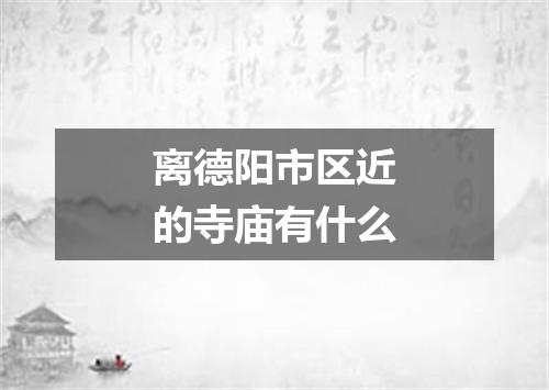 离德阳市区近的寺庙有什么