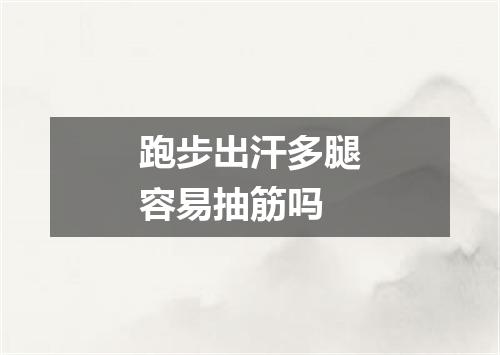 跑步出汗多腿容易抽筋吗