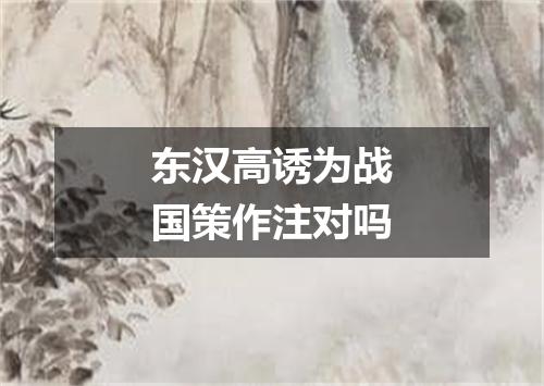 东汉高诱为战国策作注对吗