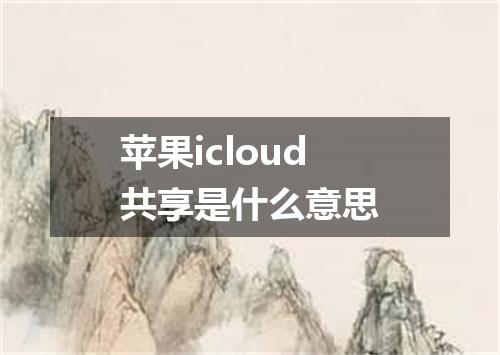 苹果icloud共享是什么意思