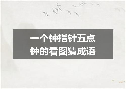 一个钟指针五点钟的看图猜成语