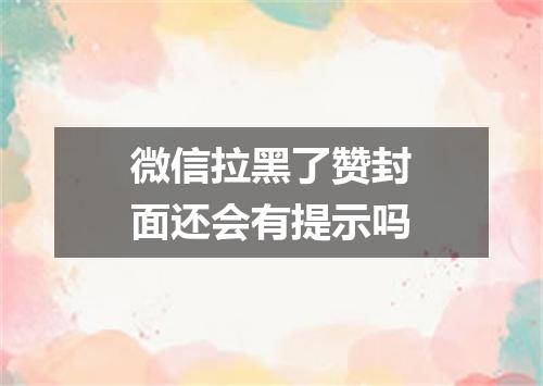 微信拉黑了赞封面还会有提示吗
