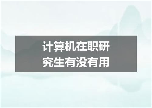 计算机在职研究生有没有用