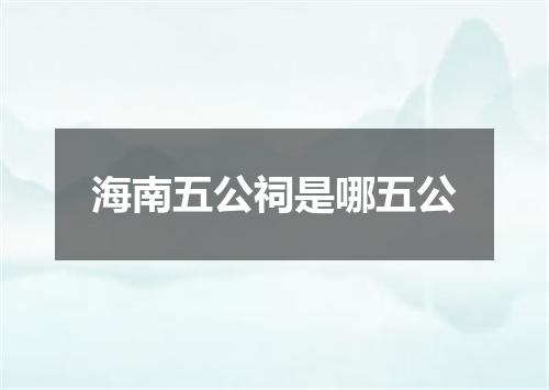 海南五公祠是哪五公