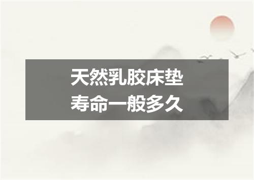 天然乳胶床垫寿命一般多久