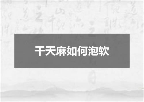 干天麻如何泡软