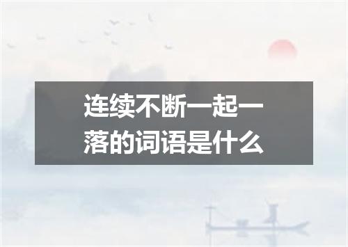 连续不断一起一落的词语是什么
