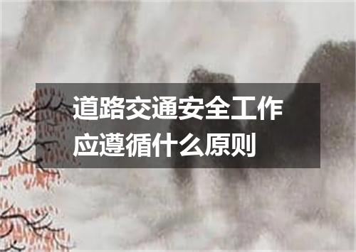 道路交通安全工作应遵循什么原则