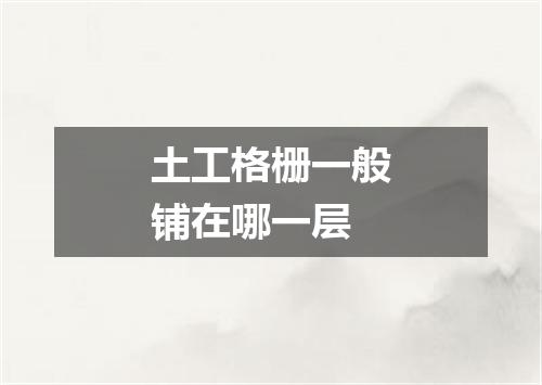 土工格栅一般铺在哪一层