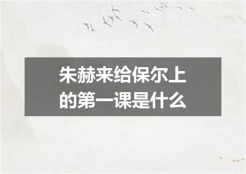 朱赫来给保尔上的第一课是什么