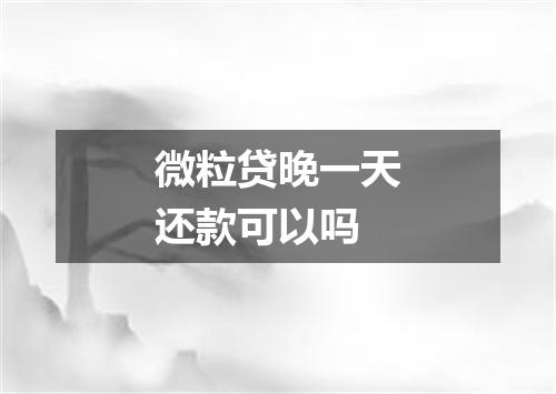 微粒贷晚一天还款可以吗