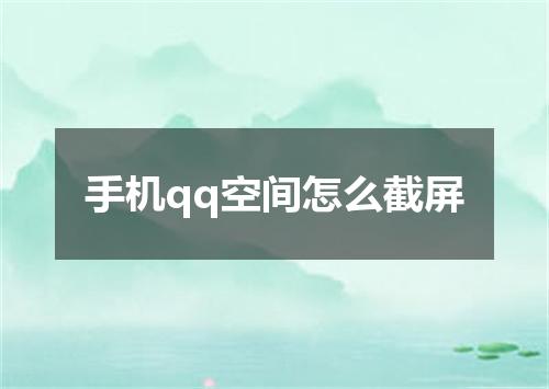 手机qq空间怎么截屏