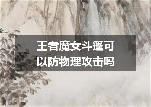 王者魔女斗篷可以防物理攻击吗