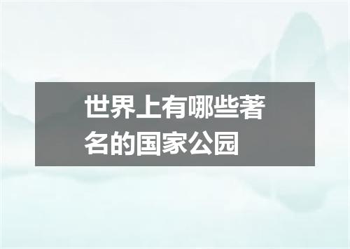 世界上有哪些著名的国家公园
