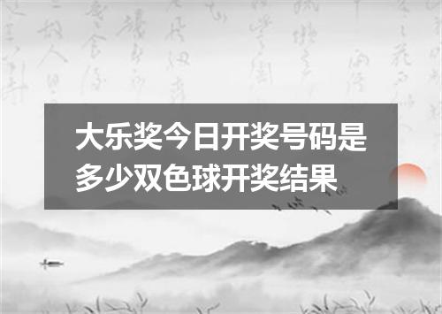 大乐奖今日开奖号码是多少双色球开奖结果