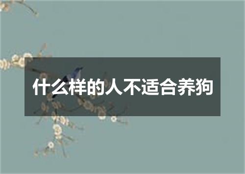 什么样的人不适合养狗