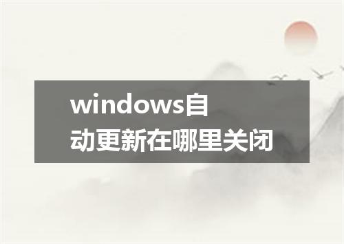 windows自动更新在哪里关闭