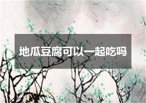 地瓜豆腐可以一起吃吗