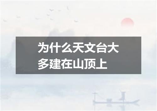 为什么天文台大多建在山顶上