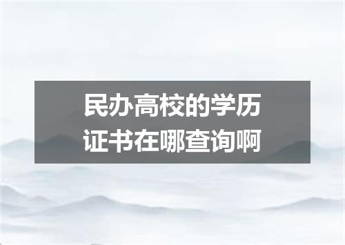 民办高校的学历证书在哪查询啊