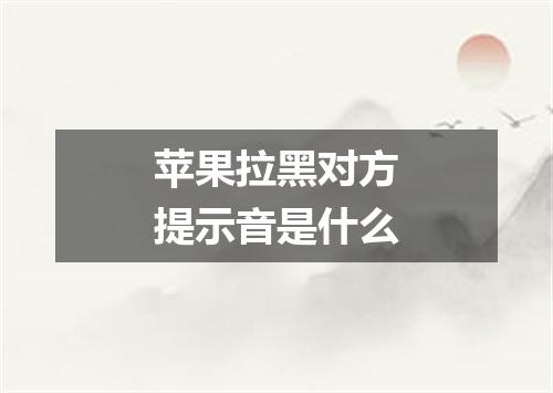 苹果拉黑对方提示音是什么