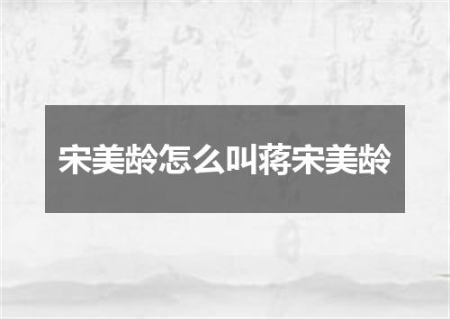 宋美龄怎么叫蒋宋美龄