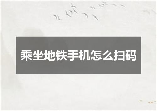乘坐地铁手机怎么扫码