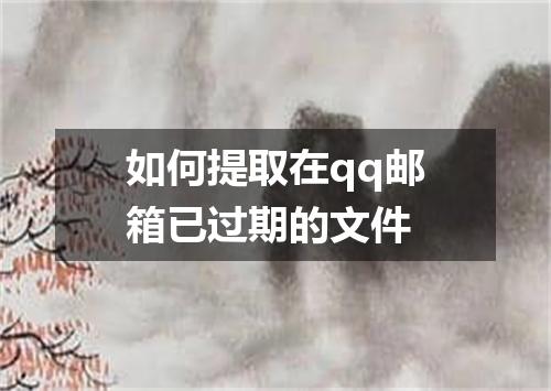如何提取在qq邮箱已过期的文件