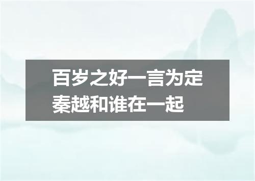 百岁之好一言为定秦越和谁在一起