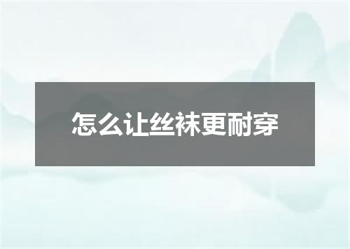 怎么让丝袜更耐穿